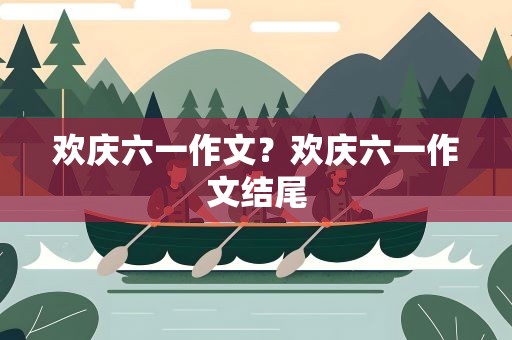 欢庆六一作文？欢庆六一作文结尾