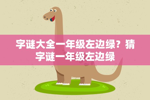 字谜大全一年级左边绿？猜字谜一年级左边绿