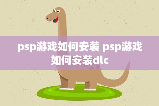 psp游戏如何安装 psp游戏如何安装dlc