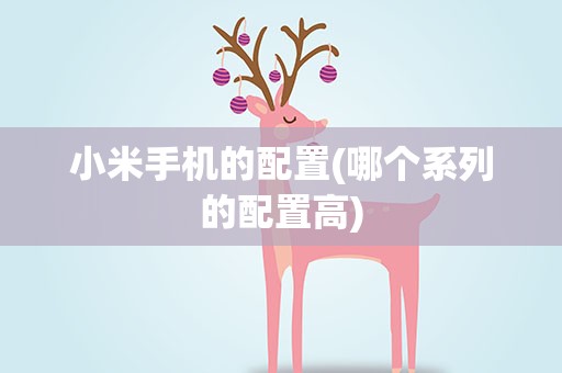 小米手机的配置(哪个系列的配置高)