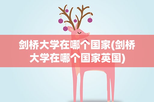 剑桥大学在哪个国家(剑桥大学在哪个国家英国)