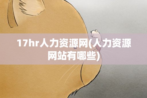 17hr人力资源网(人力资源网站有哪些)