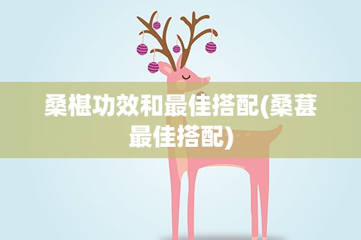 桑椹功效和最佳搭配(桑葚最佳搭配)