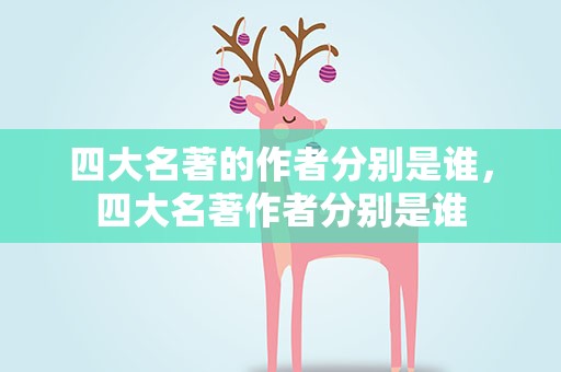 四大名著的作者分别是谁，四大名著作者分别是谁