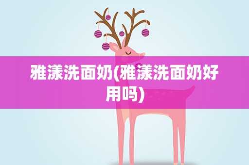 雅漾洗面奶(雅漾洗面奶好用吗)