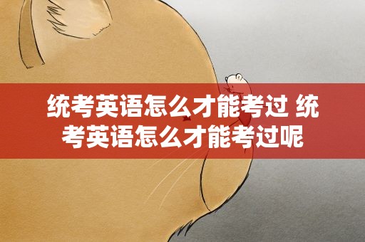 统考英语怎么才能考过 统考英语怎么才能考过呢