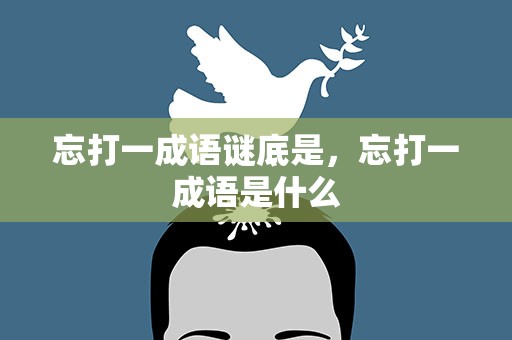 忘打一成语谜底是，忘打一成语是什么