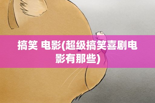 搞笑 电影(超级搞笑喜剧电影有那些)
