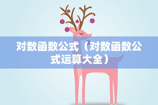 对数函数公式（对数函数公式运算大全）