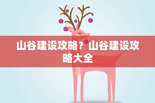 山谷建设攻略？山谷建设攻略大全