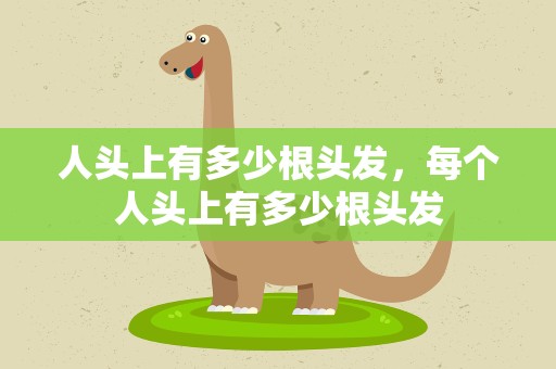 人头上有多少根头发，每个人头上有多少根头发