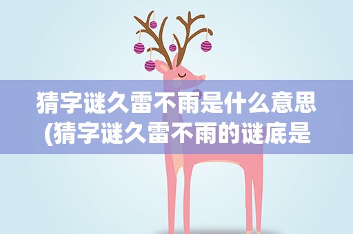 猜字谜久雷不雨是什么意思(猜字谜久雷不雨的谜底是什么)