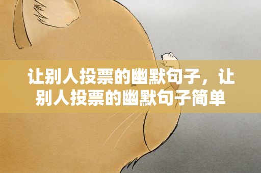 让别人投票的幽默句子，让别人投票的幽默句子简单