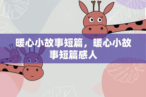 暖心小故事短篇，暖心小故事短篇感人