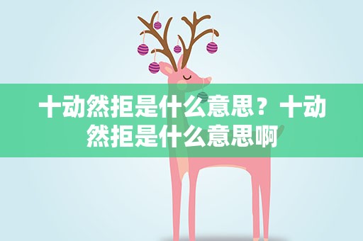 十动然拒是什么意思？十动然拒是什么意思啊