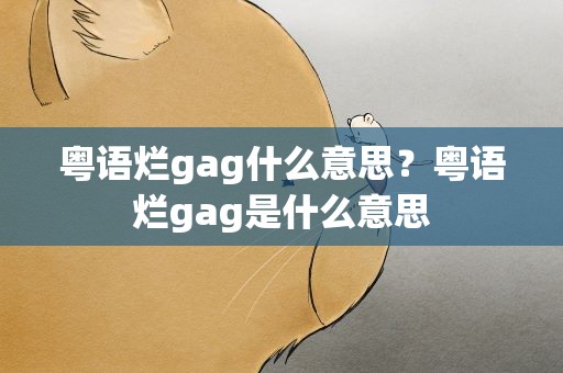 粤语烂gag什么意思？粤语烂gag是什么意思