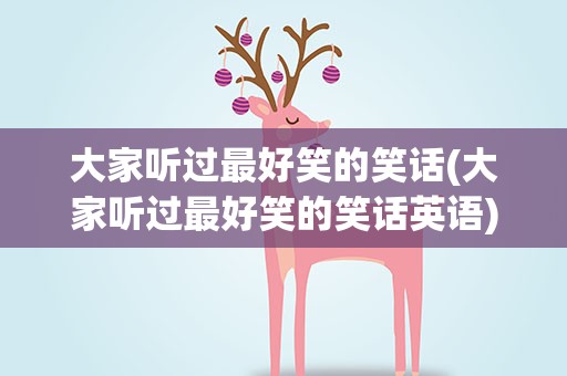 大家听过最好笑的笑话(大家听过最好笑的笑话英语)