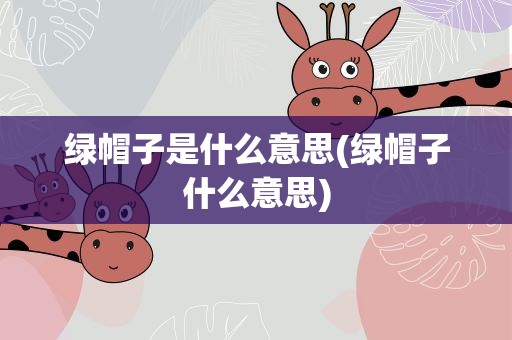 绿帽子是什么意思(绿帽子什么意思)