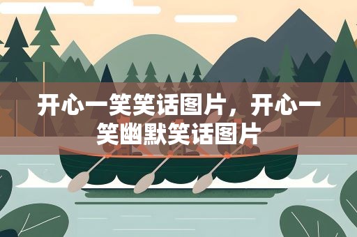 开心一笑笑话图片，开心一笑幽默笑话图片