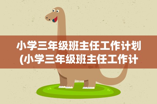 小学三年级班主任工作计划(小学三年级班主任工作计划表)