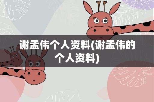 谢孟伟个人资料(谢孟伟的个人资料)