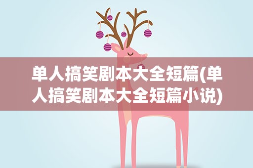 单人搞笑剧本大全短篇(单人搞笑剧本大全短篇小说)