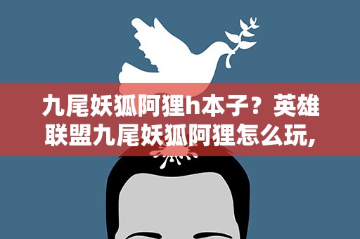 九尾妖狐阿狸h本子？英雄联盟九尾妖狐阿狸怎么玩,怎么出装