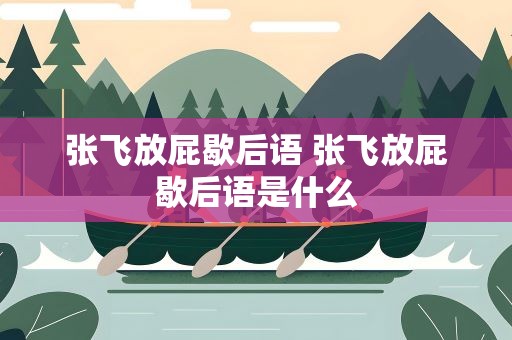 张飞放屁歇后语 张飞放屁歇后语是什么