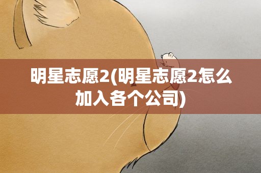 明星志愿2(明星志愿2怎么加入各个公司)