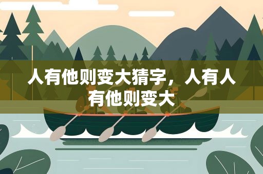 人有他则变大猜字，人有人有他则变大