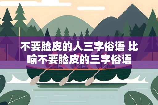 不要脸皮的人三字俗语 比喻不要脸皮的三字俗语