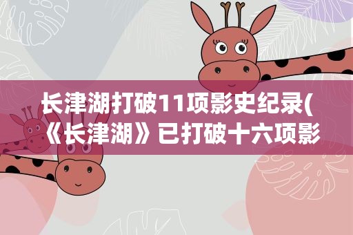 长津湖打破11项影史纪录(《长津湖》已打破十六项影史纪录)