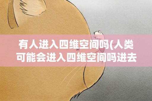 有人进入四维空间吗(人类可能会进入四维空间吗进去了会怎样呢)