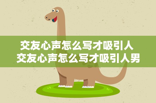 交友心声怎么写才吸引人 交友心声怎么写才吸引人男