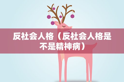 反社会人格（反社会人格是不是精神病）