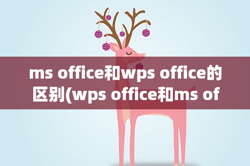 ms office和wps office的区别(wps office和ms office的区别)