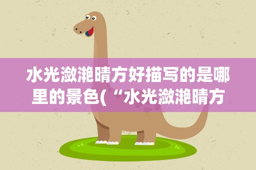 水光潋滟晴方好描写的是哪里的景色(“水光潋滟晴方好”描写的是哪里的美景)