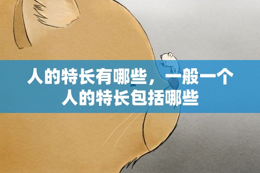 人的特长有哪些，一般一个人的特长包括哪些