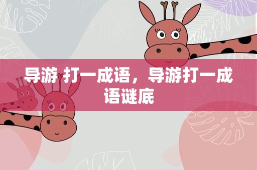 导游 打一成语，导游打一成语谜底