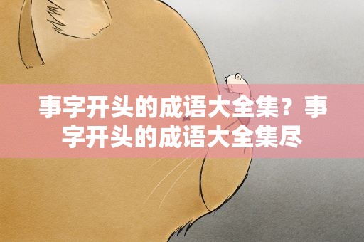事字开头的成语大全集？事字开头的成语大全集尽