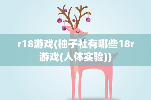 r18游戏(柚子社有哪些18r游戏(人体实验))