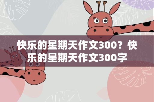 快乐的星期天作文300？快乐的星期天作文300字