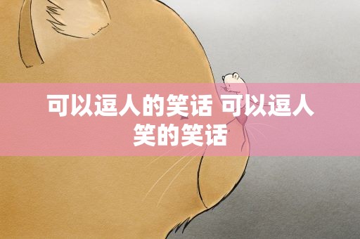 可以逗人的笑话 可以逗人笑的笑话