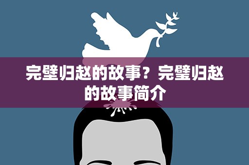 完壁归赵的故事？完璧归赵的故事简介