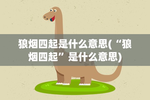 狼烟四起是什么意思(“狼烟四起”是什么意思)