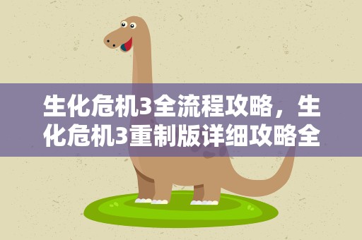 生化危机3全流程攻略，生化危机3重制版详细攻略全关卡流程及剧情攻略