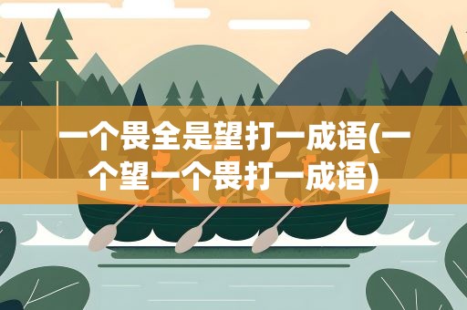 一个畏全是望打一成语(一个望一个畏打一成语)