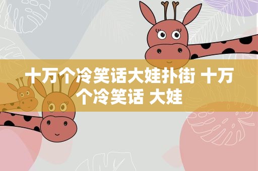 十万个冷笑话大娃扑街 十万个冷笑话 大娃