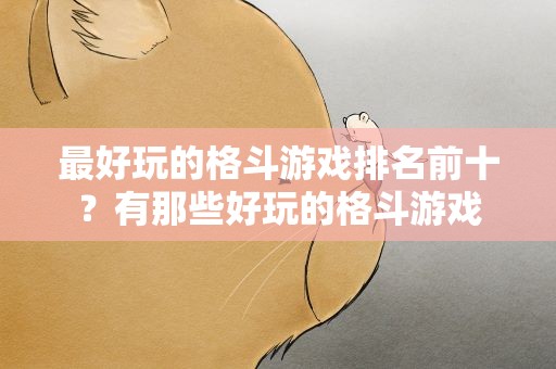 最好玩的格斗游戏排名前十？有那些好玩的格斗游戏
