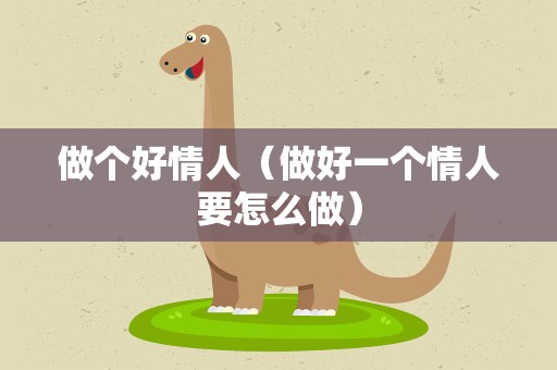 做个好情人（做好一个情人要怎么做）